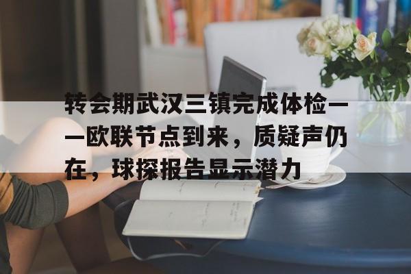 雷竞技电竞直播转会期武汉三镇完成体检——欧联节点到来，质疑声仍在，球探报告显示潜力的简单介绍