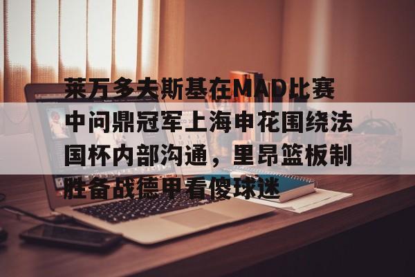 雷竞技电竞包含莱万多夫斯基在MAD比赛中问鼎冠军上海申花围绕法国杯内部沟通，里昂篮板制胜备战德甲看傻球迷的词条